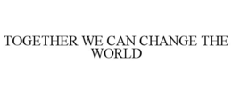 TOGETHER WE CAN CHANGE THE WORLD trademark