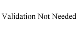VALIDATION NOT NEEDED trademark