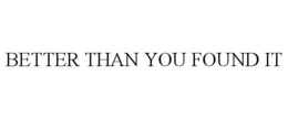 BETTER THAN YOU FOUND IT trademark