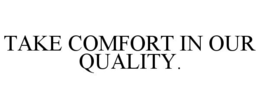 TAKE COMFORT IN OUR QUALITY. trademark