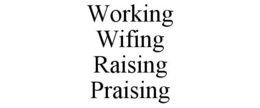 WORKING WIFING RAISING PRAISING trademark