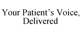 YOUR PATIENT'S VOICE, DELIVERED trademark