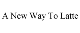 A NEW WAY TO LATTE trademark