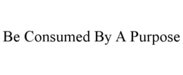 BE CONSUMED BY A PURPOSE trademark