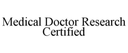 MEDICAL DOCTOR RESEARCH CERTIFIED trademark