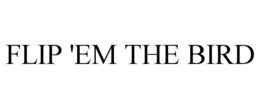 FLIP 'EM THE BIRD trademark