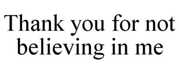 THANK YOU FOR NOT BELIEVING IN ME trademark