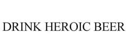 DRINK HEROIC BEER trademark