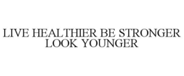 LIVE HEALTHIER BE STRONGER LOOK YOUNGER trademark