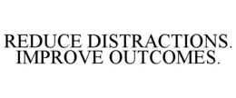 REDUCE DISTRACTIONS. IMPROVE OUTCOMES. trademark