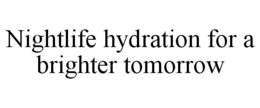 NIGHTLIFE HYDRATION FOR A BRIGHTER TOMORROW trademark