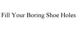 FILL YOUR BORING SHOE HOLES trademark