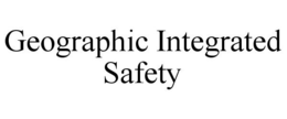 GEOGRAPHIC INTEGRATED SAFETY trademark