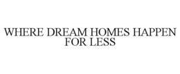 WHERE DREAM HOMES HAPPEN FOR LESS trademark