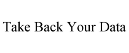 TAKE BACK YOUR DATA trademark