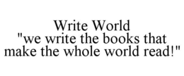 WRITE WORLD "WE WRITE THE BOOKS THAT MAKE THE WHOLE WORLD READ!" trademark
