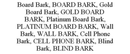 BOARD BARK, BOARD BARK, GOLD BOARD BARK, GOLD BOARD BARK, PLATINUM BOARD BARK, PLATINUM BOARD BARK, WALL BARK, WALL BARK, CELL PHONE BARK, CELL PHONE BARK, BLIND BARK, BLIND BARK trademark