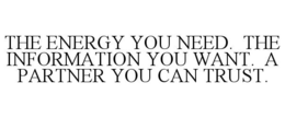 THE ENERGY YOU NEED. THE INFORMATION YOU WANT. A PARTNER YOU CAN TRUST. trademark
