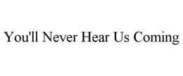 YOU'LL NEVER HEAR US COMING trademark