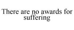 THERE ARE NO AWARDS FOR SUFFERING trademark