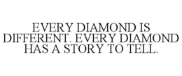 EVERY DIAMOND IS DIFFERENT. EVERY DIAMOND HAS A STORY TO TELL. trademark