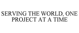 SERVING THE WORLD, ONE PROJECT AT A TIME trademark