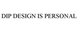 DIP DESIGN IS PERSONAL trademark