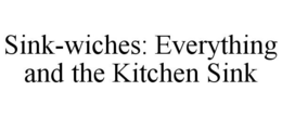 SINK-WICHES: EVERYTHING AND THE KITCHEN SINK trademark