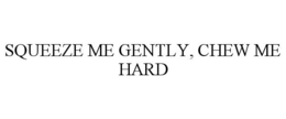 SQUEEZE ME GENTLY, CHEW ME HARD trademark