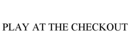 PLAY AT THE CHECKOUT trademark