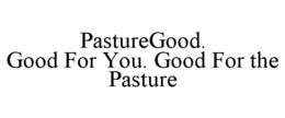 PASTUREGOOD. GOOD FOR YOU. GOOD FOR THEPASTURE trademark