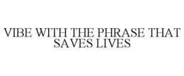 VIBE WITH THE PHRASE THAT SAVES LIVES trademark