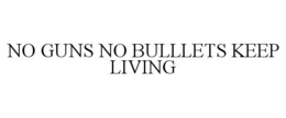NO GUNS NO BULLLETS KEEP LIVING trademark