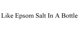 LIKE EPSOM SALT IN A BOTTLE trademark
