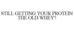 STILL GETTING YOUR PROTEIN THE OLD WHEY? trademark