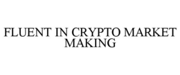 FLUENT IN CRYPTO MARKET MAKING trademark