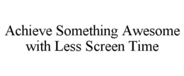 ACHIEVE SOMETHING AWESOME WITH LESS SCREEN TIME trademark