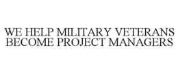 WE HELP MILITARY VETERANS BECOME PROJECT MANAGERS trademark