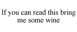 IF YOU CAN READ THIS BRING ME SOME WINE trademark