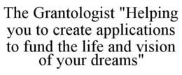 THE GRANTOLOGIST "HELPING YOU TO CREATEAPPLICATIONS TO FUND THE LIFE AND VISION OF YOUR DREAMS" trademark
