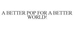 A BETTER POP FOR A BETTER WORLD! trademark