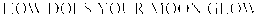 HOW DOES YOUR MOON GLOW trademark