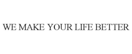 WE MAKE YOUR LIFE BETTER trademark