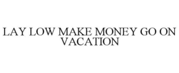 LAY LOW MAKE MONEY GO ON VACATION trademark