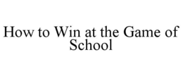 HOW TO WIN AT THE GAME OF SCHOOL trademark