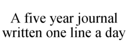 A FIVE YEAR JOURNAL WRITTEN ONE LINE A DAY trademark
