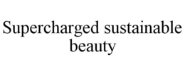 SUPERCHARGED SUSTAINABLE BEAUTY trademark