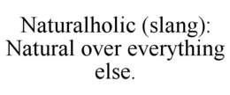 NATURALHOLIC (SLANG): NATURAL OVER EVERYTHING ELSE. trademark