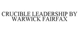 CRUCIBLE LEADERSHIP BY WARWICK FAIRFAX trademark