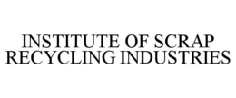 INSTITUTE OF SCRAP RECYCLING INDUSTRIES trademark